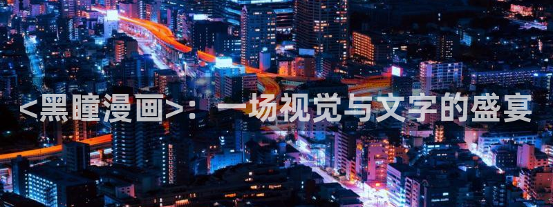 香蕉漫画小说下拉式漫画：<黑瞳漫画>：一场视觉与文字的盛宴