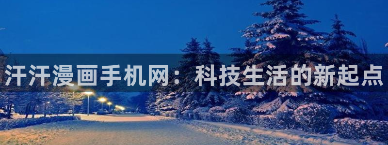 香蕉漫画书免费阅读平台：汗汗漫画手机网：科技生活的新起点