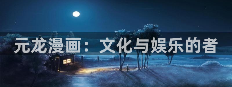 香蕉漫画免费阅读下拉式漫画星球：元龙漫画：文化与娱乐的者