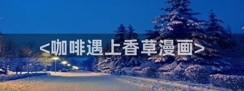 香蕉app漫画：<咖啡遇上香草漫画>