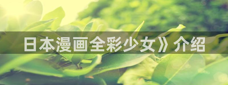 香蕉漫画官网入口：日本漫画全彩少女》介绍
