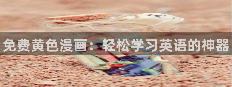 香蕉文化漫画vip：免费黄色漫画：轻松学习英语的神器