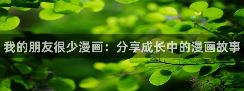 香蕉文化免费阅读漫画：我的朋友很少漫画：分享成长中的漫画故事