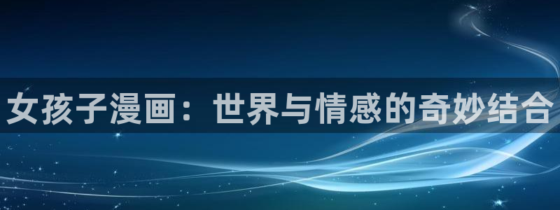 香蕉漫画资源：女孩子漫画：世界与情感的奇妙结合