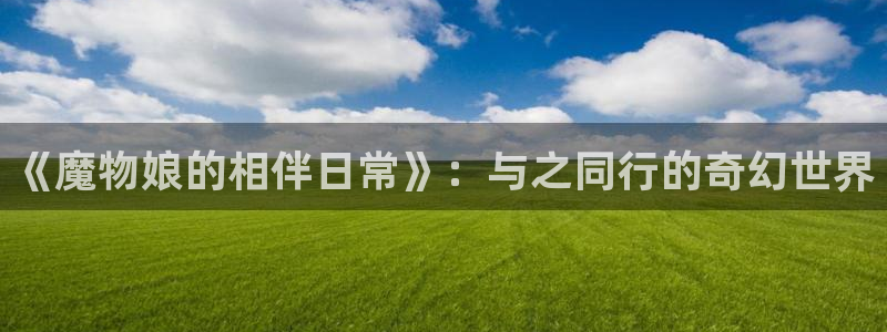 香蕉文化漫画破解：《魔物娘的相伴日常》：与之同行的奇幻世界